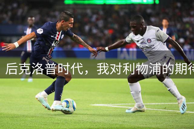 后克洛普时代，我对利物浦的期待是什么？